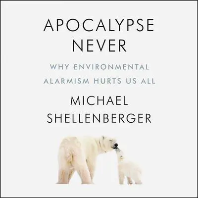 Apocalypse Never: Why Environmental Alarmism Hurts Us All Audibook, by Michael Shellenberger