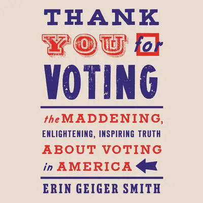 Thank You For Voting: The Maddening, Enlightening, Inspiring Truth About Voting in America Audibook, by Erin Geiger Smith