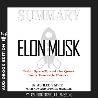 Summary of Elon Musk: Tesla, SpaceX, and the Quest for a Fantastic Future by Ashlee Vance Audibook, by Readtrepreneur Publishing