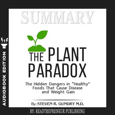 Summary of The Plant Paradox: The Hidden Dangers in 'Healthy' Foods That Cause Disease and Weight Gain by Steven R. Gundry Audibook, by Readtrepreneur Publishing