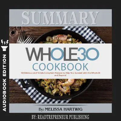 Summary of The Whole30 Cookbook: The 30-Day Guide to Total Health and Food Freedom by Melissa Hartwig and Dallas Hartwig Audibook, by Readtrepreneur Publishing