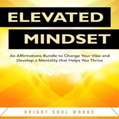 Elevated Mindset: An Affirmations Bundle to Change Your Vibe and Develop a Mentality that Helps You Thrive Audibook, by Bright Soul Words