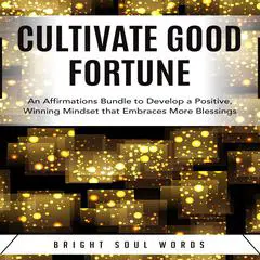 Cultivate Good Fortune: An Affirmations Bundle to Develop a Positive, Winning Mindset that Embraces More Blessings Audibook, by Bright Soul Words