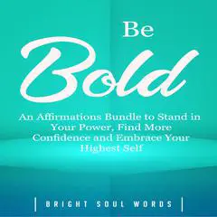 Be Bold: An Affirmations Bundle to Stand in Your Power, Find More Confidence and Embrace Your Highest Self Audibook, by Bright Soul Words