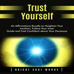 Trust Yourself: An Affirmations Bundle to Heighten Your Intuition, Follow Your Inner Guide and Feel Confident about Your Decisions Audibook, by Bright Soul Words