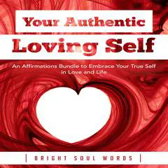 Your Authentic Loving Self: An Affirmations Bundle to Embrace Your True Self in Love and Life Audibook, by Bright Soul Words