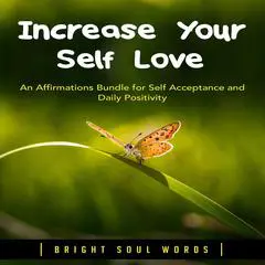 Increase Your Self Love: An Affirmations Bundle for Self Acceptance and Daily Positivity Audibook, by Bright Soul Words