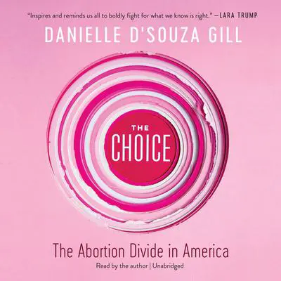 The Choice: The Abortion Divide in America Audibook, by Danielle D'Souza Gill