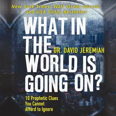 What in the World is Going On?: 10 Prophetic Clues You Cannot Afford to Ignore Audibook, by David Jeremiah