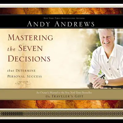 Mastering the Seven Decisions that Determine Personal Success: An Owner's Manual to the New York Times Bestseller The Traveler's Gift Audibook, by Andy Andrews