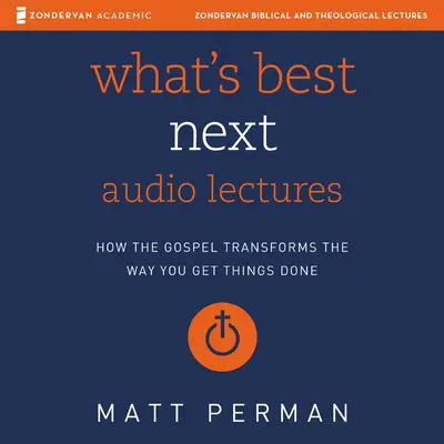 What's Best Next: Audio Lectures: How the Gospel Transforms the Way You Get Things Done Audibook, by Matthew Perman