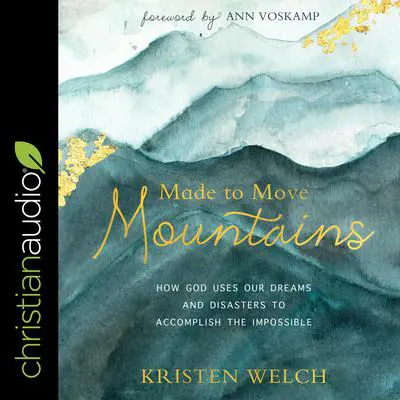 Made to Move Mountains: How God Uses Our Dreams And Disasters To Accomplish The Impossible Audibook, by Kristen Welch