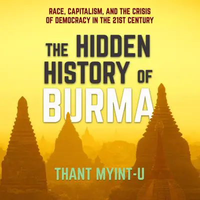 The Hidden History of Burma: Race, Capitalism, and the Crisis of Democracy in the 21st Century Audibook, by Thant Myint-U