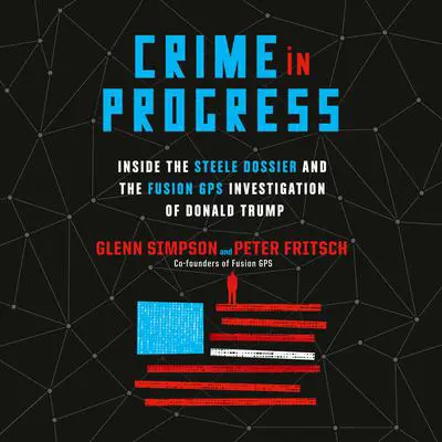 Crime in Progress: Inside the Steele Dossier and the Fusion GPS Investigation of Donald Trump Audibook, by Glenn Simpson