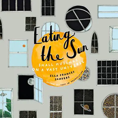 Eating the Sun: Small Musings on a Vast Universe Audibook, by Ella Frances Sanders