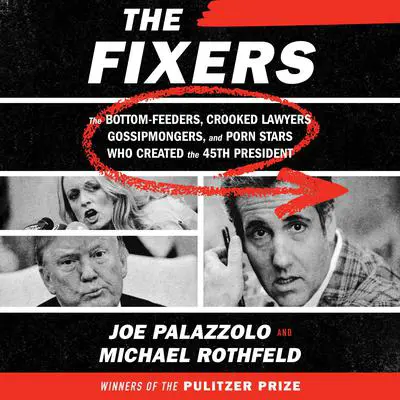 The Fixers: The Bottom-Feeders, Crooked Lawyers, Gossipmongers, and Porn Stars Who Created the 45th President Audibook, by Joe Palazzolo