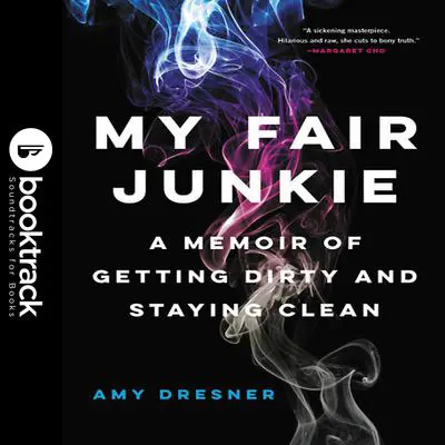 My Fair Junkie: Booktrack Edition: A Memoir of Getting Dirty and Staying Clean Audibook, by Amy Dresner