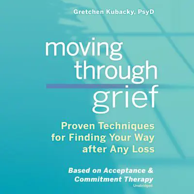 Moving through Grief: Proven Techniques for Finding Your Way after Any Loss Audibook, by Gretchen Kubacky