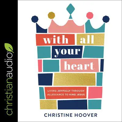 With All Your Heart: Living Joyfully Through Allegiance To King Jesus Audibook, by Christine Hoover
