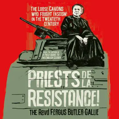 Priests de la Resistance!: The Loose Canons Who Fought Fascism in the Twentieth Century Audibook, by The Revd Fergus Butler-Gallie