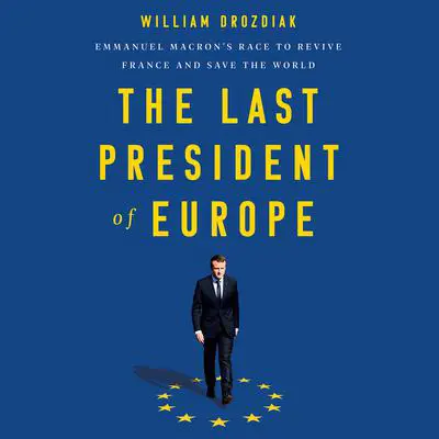 The Last President of Europe: Emmanuel Macron's Race to Revive France and Save the World Audibook, by William Drozdiak