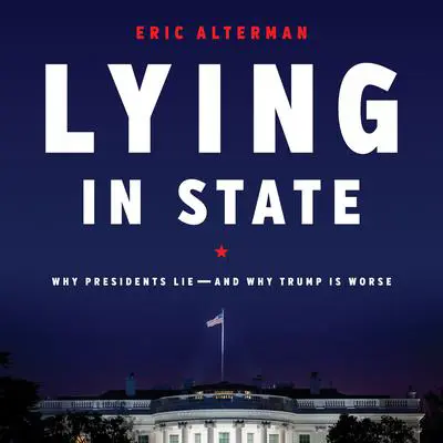 Lying in State: Why Presidents Lie -- And Why Trump Is Worse Audibook, by Eric Alterman