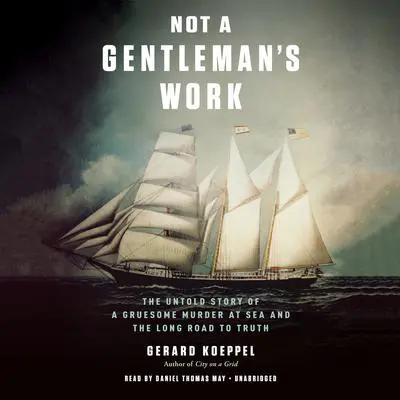Not a Gentleman's Work: The Untold Story of a Gruesome Murder at Sea and the Long Road to Truth Audibook, by Gerard Koeppel