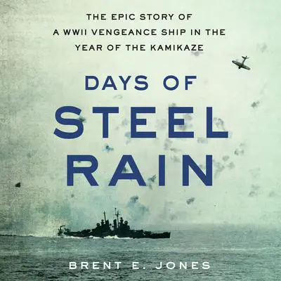 Days of Steel Rain: The Epic Story of a WWII Vengeance Ship in the Year of the Kamikaze Audibook, by Brent E. Jones