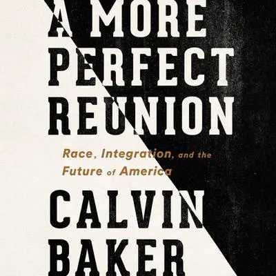 A More Perfect Reunion: Race, Integration, and the Future of America Audibook, by Calvin Baker