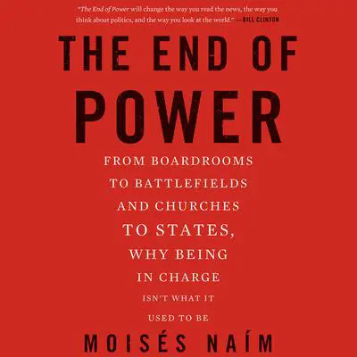 The End of Power: From Boardrooms to Battlefields and Churches to States, Why Being In Charge Isn't What It Used to Be Audibook, by Moisés Naím