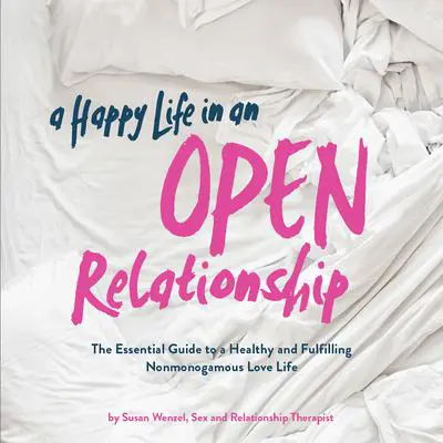 A Happy Life in an Open Relationship: The Essential Guide to a Healthy and Fulfilling Nonmonogamous Love Life Audibook, by Susan Wenzel