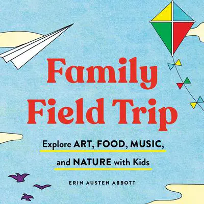 Family Field Trip: Explore Art, Food, Music, and Nature with Kid Audibook, by Erin Austen Abbott