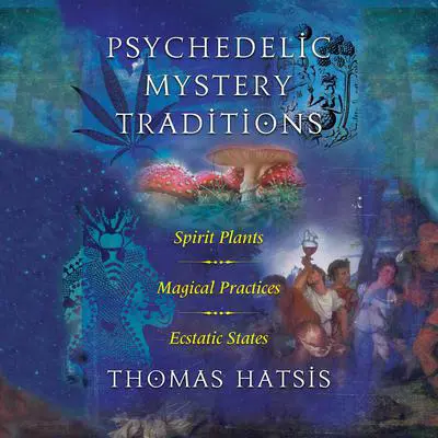 Psychedelic Mystery Traditions: Spirit Plants, Magical Practices, and Ecstatic States Audibook, by Thomas Hatsis