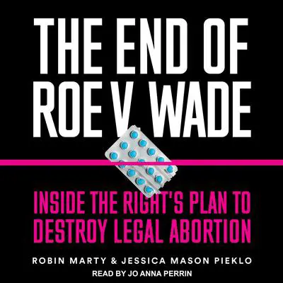 The End of Roe v. Wade: Inside the Right’s Plan to Destroy Legal Abortion Audibook, by Jessica Mason Pieklo