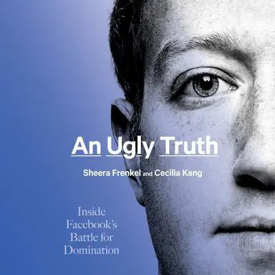 An Ugly Truth: Inside Facebook’s Battle for Domination Audibook, by Cecilia Kang