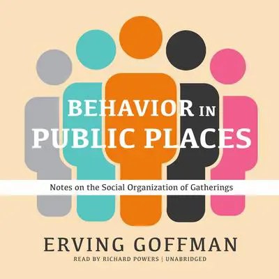 Behavior in Public Places: Notes on the Social Organization of Gatherings Audibook, by Erving Goffman