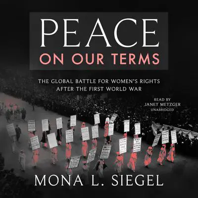 Peace on Our Terms: The Global Battle for Women’s Rights After the First World War Audibook, by Mona L. Siegel