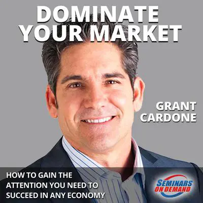 Dominate Your Market: How to Gain the Attention You Need to Succeed in Any Economy: How to Gain the Attention You Need to Succeed in Any Economy Audibook, by Grant Cardone