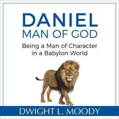 Daniel, Man of God: Being a Man of Character in a Babylon World: Being a Man of Character in a Babylon World Audibook, by Dwight L. Moody