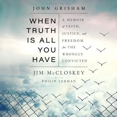 When Truth Is All You Have: A Memoir of Faith, Justice, and Freedom for the Wrongly Convicted Audibook, by Jim McCloskey