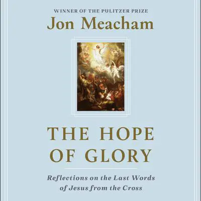 The Hope of Glory: Reflections on the Last Words of Jesus from the Cross Audibook, by Jon Meacham