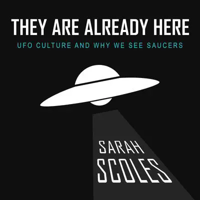 They Are Already Here: UFO Culture and Why We See Saucers Audibook, by Sarah Scoles