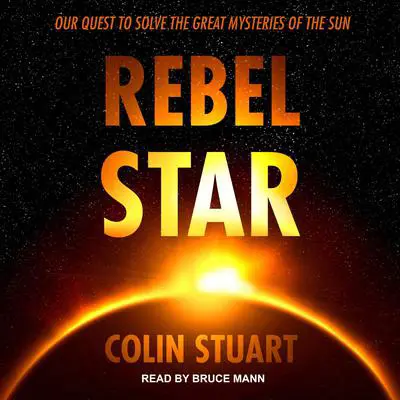 Rebel Star: Our Quest to Solve the Great Mysteries of the Sun Audibook, by Colin Stuart