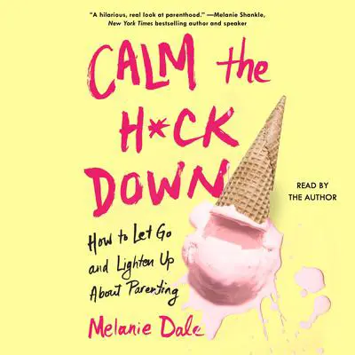 Calm the H*ck Down: How to Let Go and Lighten Up About Parenting Audibook, by Melanie Dale