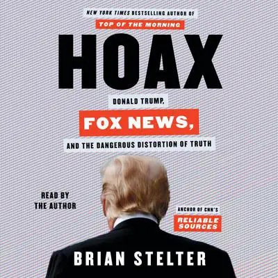 Hoax: Donald Trump, Fox News, and the Dangerous Distortion of Truth Audibook, by Brian Stelter