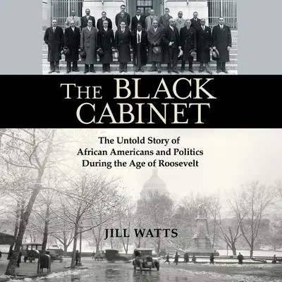 The Black Cabinet: The Untold Story of African Americans and Politics During the Age of Roosevelt Audibook, by Jill Watts