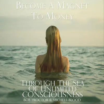 Become A Magnet To Money Through The Sea Of Unlimited Consciousness Audibook, by Michele Blood 