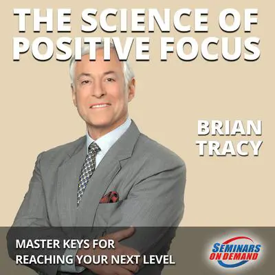 The Science of Positive Focus—Live Seminar: Master Keys for Reaching Your Next Level Audibook, by Brian Tracy