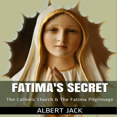 Fatima’s Secret: The Catholic Church and the Fatima Pilgrimage Audibook, by Albert Jack