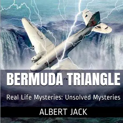 The Bermuda Triangle: Real Life Mysteries: Unsolved Mysteries Audibook, by Albert Jack